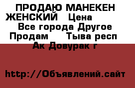ПРОДАЮ МАНЕКЕН ЖЕНСКИЙ › Цена ­ 15 000 - Все города Другое » Продам   . Тыва респ.,Ак-Довурак г.